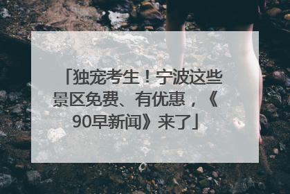 独宠考生！宁波这些景区免费、有优惠，《90早新闻》来了