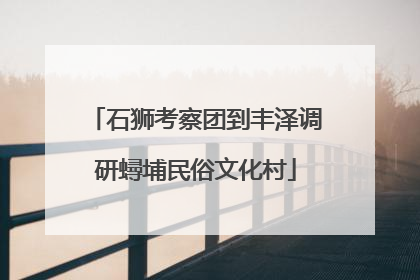 石狮考察团到丰泽调研蟳埔民俗文化村