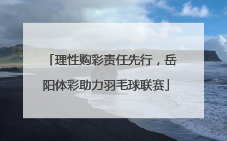 理性购彩责任先行，岳阳体彩助力羽毛球联赛