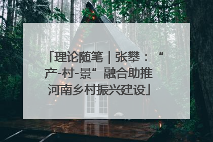 理论随笔｜张攀：“产-村-景”融合助推河南乡村振兴建设