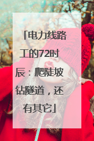 电力线路工的72时辰：爬陡坡钻隧道，还有其它