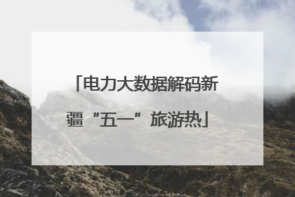 电力大数据解码新疆“五一”旅游热