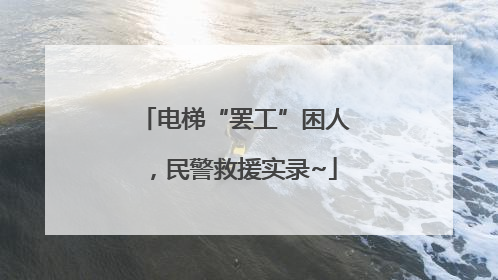 电梯“罢工”困人，民警救援实录~