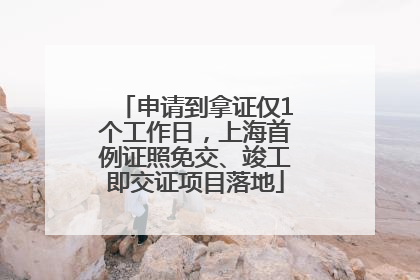 申请到拿证仅1个工作日，上海首例证照免交、竣工即交证项目落地