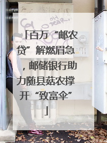 百万“邮农贷”解燃眉急，邮储银行助力随县菇农撑开“致富伞”