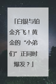 白银与铂金齐飞！黄金的“小弟们”正同时爆发？