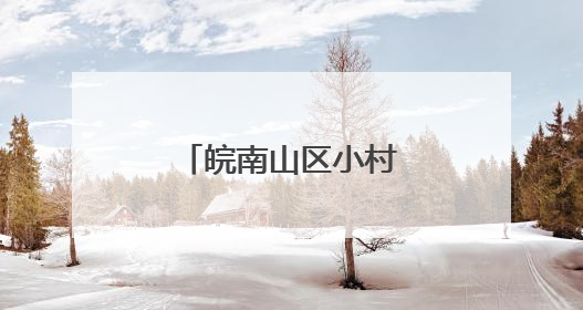 皖南山区小村庄何以蝶变“水墨桃花源”？