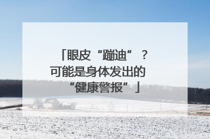 眼皮“蹦迪”？可能是身体发出的“健康警报”