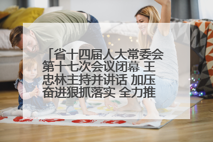 省十四届人大常委会第十七次会议闭幕 王忠林主持并讲话 加压奋进狠抓落实 全力推动支点建设成势见效