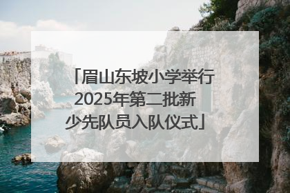 眉山东坡小学举行2025年第二批新少先队员入队仪式