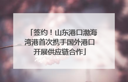 签约！山东港口渤海湾港首次携手国外港口开展供应链合作