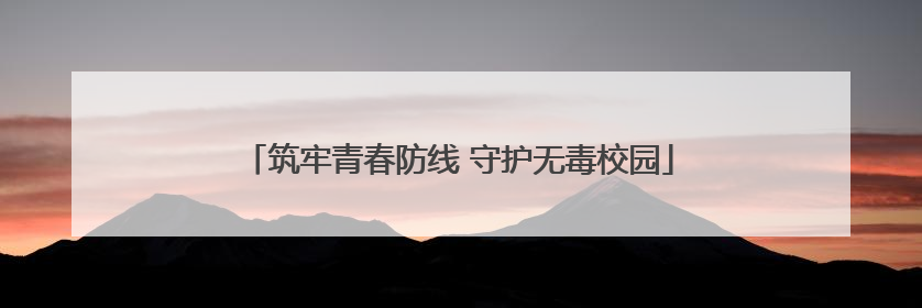 筑牢青春防线 守护无毒校园