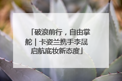 破浪前行，自由掌舵｜卡姿兰携手李晟启航底妆新态度