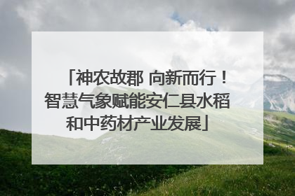神农故郡 向新而行！智慧气象赋能安仁县水稻和中药材产业发展