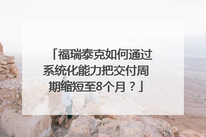 福瑞泰克如何通过系统化能力把交付周期缩短至8个月？