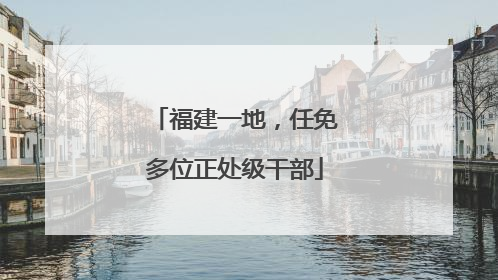 福建一地，任免多位正处级干部
