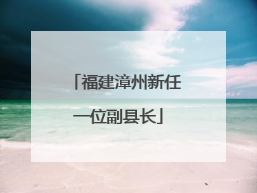 福建漳州新任一位副县长