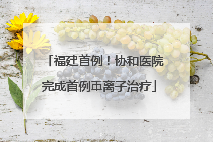 福建首例！协和医院完成首例重离子治疗