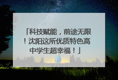 科技赋能，前途无限！沈阳这所优质特色高中学生超幸福！