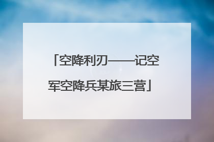 空降利刃——记空军空降兵某旅三营