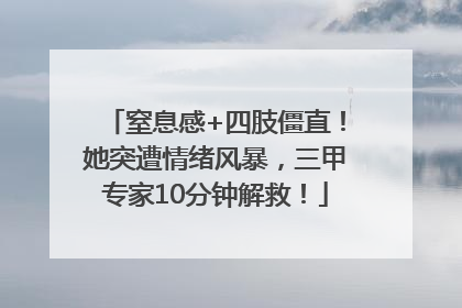 窒息感+四肢僵直！她突遭情绪风暴，三甲专家10分钟解救！