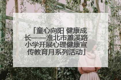 童心向阳 健康成长——淮北市濉溪路小学开展心理健康宣传教育月系列活动
