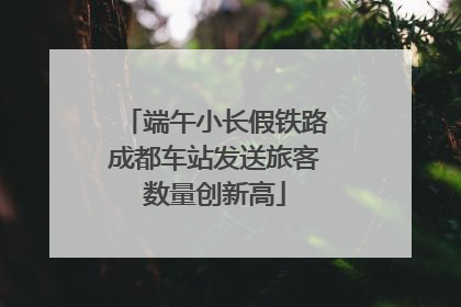 端午小长假铁路成都车站发送旅客数量创新高