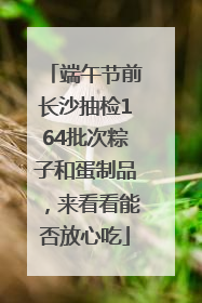 端午节前长沙抽检164批次粽子和蛋制品，来看看能否放心吃