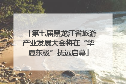 第七届黑龙江省旅游产业发展大会将在“华夏东极”抚远启幕