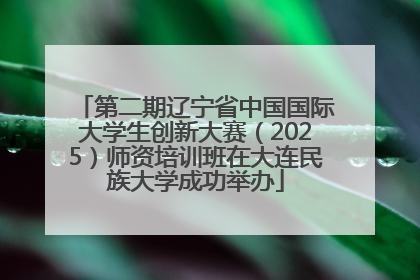 第二期辽宁省中国国际大学生创新大赛（2025）师资培训班在大连民族大学成功举办