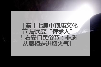 第十七届中顶庙文化节 居民变“传承人”！右安门民俗节：非遗从展柜走进烟火气