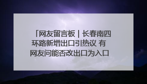 网友留言板｜长春南四环路新增出口引热议 有网友问能否改出口为入口？官方回应来了