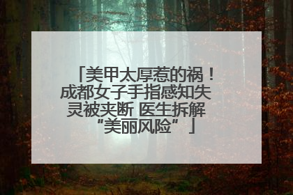 美甲太厚惹的祸！成都女子手指感知失灵被夹断 医生拆解“美丽风险”