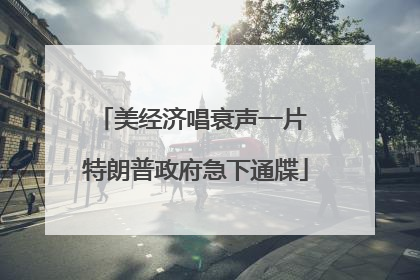 美经济唱衰声一片 特朗普政府急下通牒