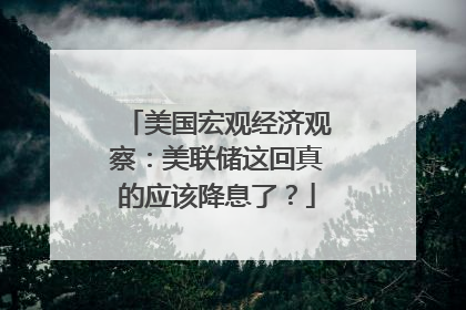 美国宏观经济观察：美联储这回真的应该降息了？