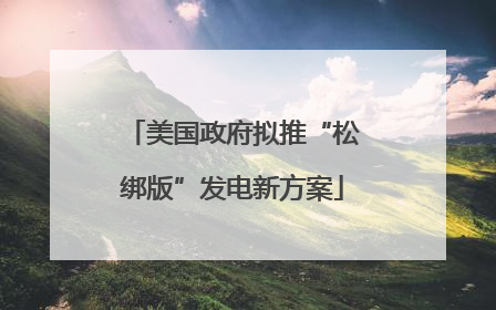 美国政府拟推“松绑版”发电新方案