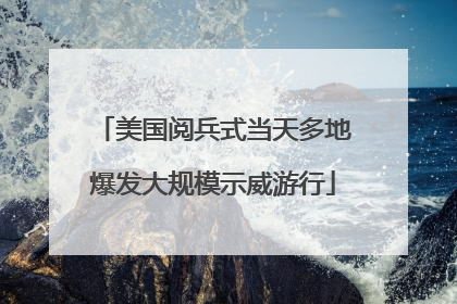 美国阅兵式当天多地爆发大规模示威游行