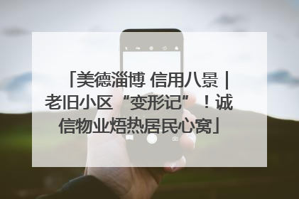 美德淄博 信用八景｜老旧小区“变形记”！诚信物业焐热居民心窝