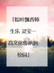 粽叶飘香师生乐 灵宝一高文化传承润校园
