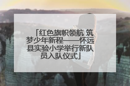 红色旗帜领航 筑梦少年新程——怀远县实验小学举行新队员入队仪式