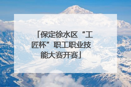 保定徐水区“工匠杯”职工职业技能大赛开赛