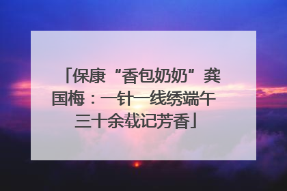 保康“香包奶奶”龚国梅：一针一线绣端午 三十余载记芳香