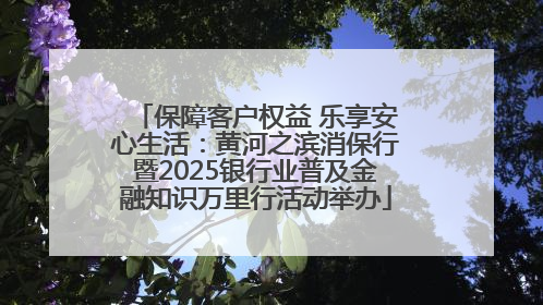 保障客户权益 乐享安心生活：黄河之滨消保行暨2025银行业普及金融知识万里行活动举办