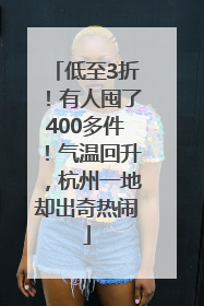 低至3折！有人囤了400多件！气温回升，杭州一地却出奇热闹