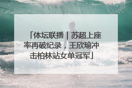 体坛联播｜苏超上座率再破纪录，王欣瑜冲击柏林站女单冠军