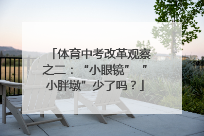 体育中考改革观察之二：“小眼镜”“小胖墩”少了吗？