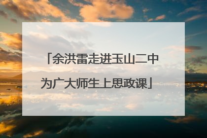 余洪雷走进玉山二中为广大师生上思政课