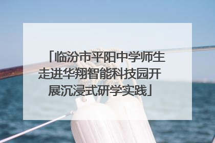 临汾市平阳中学师生走进华翔智能科技园开展沉浸式研学实践