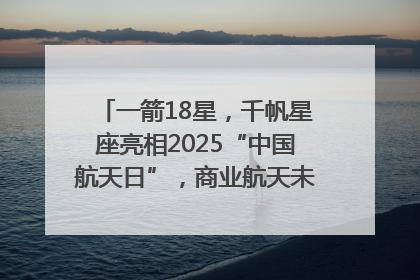 一箭18星，千帆星座亮相2025“中国航天日”，商业航天未来如何改变人类生活？｜海上生明月