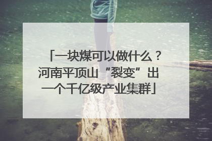一块煤可以做什么？河南平顶山“裂变”出一个千亿级产业集群